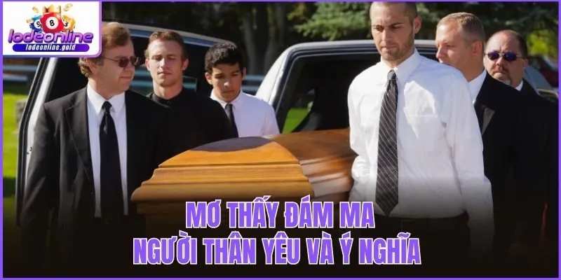 Mơ thấy đám ma người thân yêu và ý nghĩa